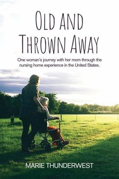 Old and Thrown Away: One woman's journey with her mom through the nursing home experience in the United States - Thunderwest, Marie