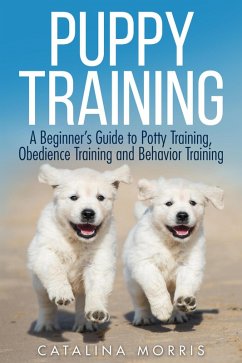 Puppy Training: A Beginner's Guide to Potty Training, Obedience Training and Behavior Training (eBook, ePUB) - Morris, Catalina
