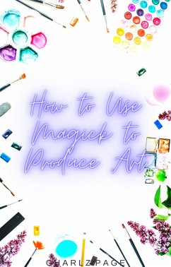 How to Use Magick to Produce Art (eBook, ePUB) - Page, Charlz