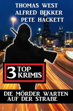 Die Mörder warten auf der Straße: 3 Top Krimis (eBook, ePUB) - Bekker, Alfred; West, Thomas; Hackett, Pete