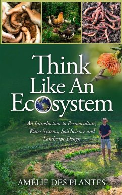 Think Like An Ecosystem - An Introduction to Permaculture, Water Systems, Soil Science and Landscape Design - Des Plantes, Amélie