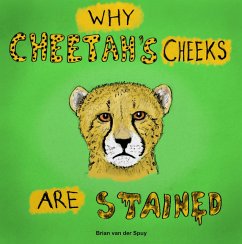 Why Cheetah's Cheeks are Stained (eBook, ePUB) - Spuy, Brian van der Why Cheetah's Cheeks are Stained (eBook, ePUB) - Spuy, Brian van der