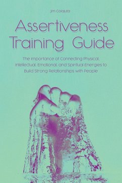 Cover Assertiveness Training Guide The Importance of Connecting Physical, Intellectual, Emotional, and Spiritual Energies to Build Strong Relationships with People (eBook, ePUB)