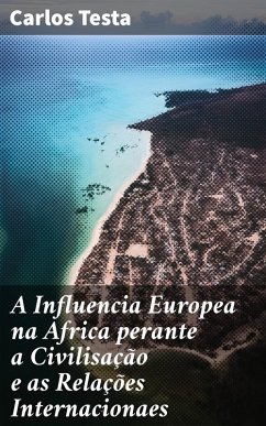 A Influencia Europea na Africa perante a Civilisação e as Relações Internacionaes (eBook, ePUB) - Testa, Carlos