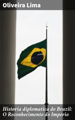 Historia diplomatica do Brazil: O Reconhecimento do Imperio (eBook, ePUB) - Lima, Oliveira