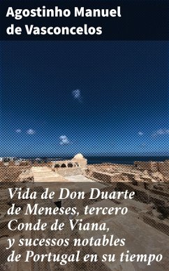 Vida de Don Duarte de Meneses, tercero Conde de Viana, y sucessos notables de Portugal en su tiempo (eBook, ePUB) - Vasconcelos, Agostinho Manuel de