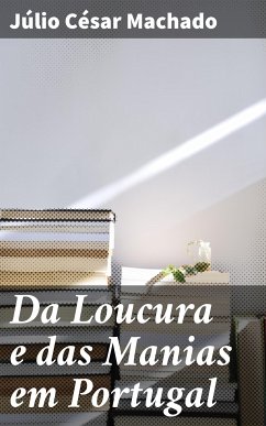 Da Loucura e das Manias em Portugal (eBook, ePUB) - Machado, Júlio César