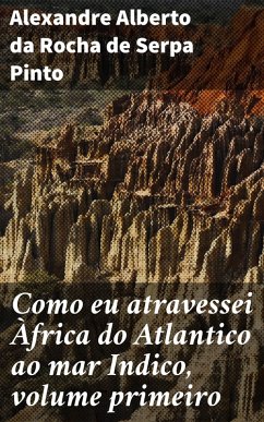 Como eu atravessei Àfrica do Atlantico ao mar Indico, volume primeiro (eBook, ePUB) - Pinto, Alexandre Alberto da Rocha de Serpa