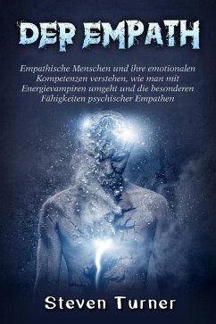 Der Empath: Empathische Menschen und ihre emotionalen Kompetenzen verstehen, wie man mit Energievampiren umgeht und die besonderen Fähigkeiten psychischer Empathen (eBook, ePUB) - Turner, Steven