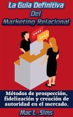 La Guía Definitiva Del Marketing Relacional: Métodos de prospección, fidelización y creación de autoridad en el mercado. (eBook, ePUB)