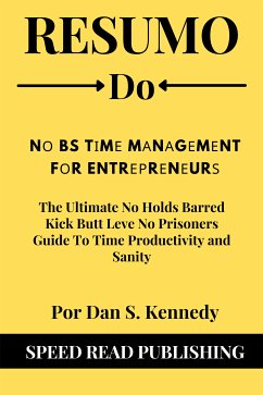 Resumo De N¿ BS T¿m¿ M¿n¿g¿m¿nt F¿r Entr¿¿r¿n¿ur¿ Por Dan S. Kennedy The Ultimate No Holds Barred Kick Butt Leve No Prisoners Guide To Time Productivity and Sanity (eBook, ePUB) - Publishing, Speed Read