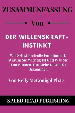 Zusammenfassung Von Der Willenskraft-Instinkt Von Kelly McGonigal Ph.D. Wie Selbstkontrolle Funktioniert, Warum Sie Wichtig Ist Und Was Sie Tun Können, Um Mehr Davon Zu Bekommen (eBook, ePUB) - Publishing, Speed Read