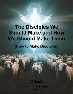 The Disciples We Should Make and How We Should Make Them (Christian Life Series, #9) (eBook, ePUB) - Danks, Al