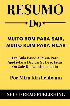 Resumo De Muito Bom Para Sair, Muito Ruim Para Ficar Por Mira Kirshenbaum Um Guia Passo A Passo Para Ajudá-Lo A Decidir Se Deve Ficar Ou Sair Do Relacionamento (eBook, ePUB) - Publishing, Speed Read