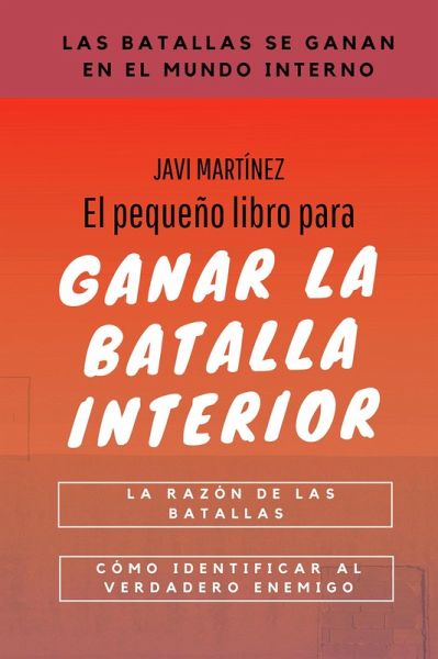 El Pequeño Libro Para Ganar La Batalla Interior: La razón de las batallas, Cómo identificar al verdadero enemigo (Las batallas se ganan en el mundo interno) (eBook, ePUB) El Pequeño Libro Para Ganar La Batalla Interior: La razón de las batallas, Cómo identificar al verdadero enemigo (Las batallas se ganan en el mundo interno) (eBook, ePUB)