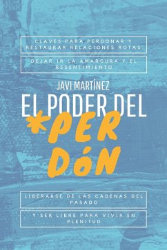 El Poder Del Perdón: Claves Para Perdonar Y Restaurar Relaciones Rotas, Dejar Ir La Amargura Y El Resentimiento. Liberarse De Las Cadenas Del Pasado Y Ser Libre Para Vivir En Plenitud. (eBook, ePUB) - Martínez, Javi