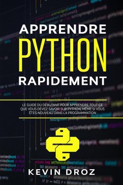 Apprendre Python rapidement: Le guide du débutant pour apprendre tout ce que vous devez savoir sur Python, même si vous êtes nouveau dans la programmation (eBook, ePUB) - Droz, Kevin