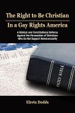 The Right to Be Christian in a Gay Rights America: A Biblical and Constitutional Defense against the Persecution of Christians who do not Support Homosexuality (eBook, ePUB)