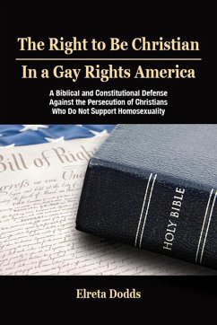 Cover The Right to Be Christian in a Gay Rights America: A Biblical and Constitutional Defense against the Persecution of Christians who do not Support Homosexuality (eBook, ePUB)