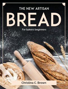 The New Artisan Bread: For bakers beginners - Christina C Brown