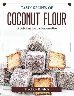 Tasty recipes of coconut flour: A delicious low carb alternative - Fredrick R Fitch