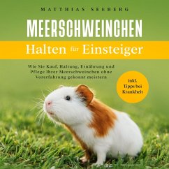 Meerschweinchen halten für Einsteiger: Wie Sie Kauf, Haltung, Ernährung und Pflege Ihrer Meerschweinchen ohne Vorerfahrung gekonnt meistern - inkl. Tipps bei Krankheit (MP3-Download) - Seeberg, Matthias