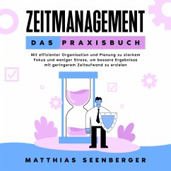 Zeitmanagement - Das Praxisbuch: Mit effizienter Organisation und Planung zu starkem Fokus und weniger Stress, um bessere Ergebnisse mit geringerem Zeitaufwand zu erzielen (MP3-Download) - Seenberger, Matthias