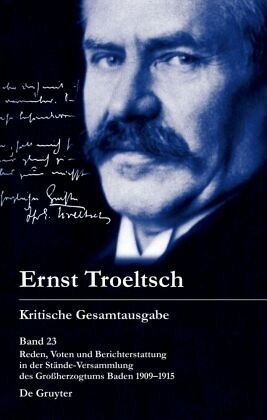 Reden, Voten und Berichterstattung in der Stände-Versammlung des Großherzogtums Baden 1909-1915 / Ernst Troeltsch: Kritische Gesamtausgabe Band 23 Reden, Voten und Berichterstattung in der Stände-Versammlung des Großherzogtums Baden 1909-1915 / Ernst Troeltsch: Kritische Gesamtausgabe Band 23