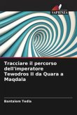 Tracciare il percorso dell'imperatore Tewodros II da Quara a Maqdala