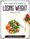 The Complete Guide to Losing Weight: Recipes Low-Carb