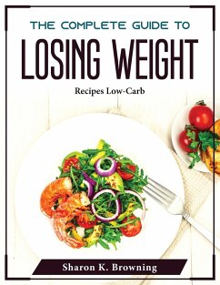 The Complete Guide to Losing Weight: Recipes Low-Carb - Sharon K Browning