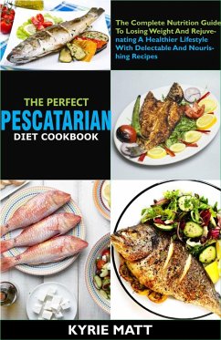 The Perfect Pescatarian Diet Cookbook; The Complete Nutrition Guide To Losing Weight And Rejuvenating A Healthier Lifestyle With Delectable And Nourishing Recipes (eBook, ePUB) - Matt, Kyrie