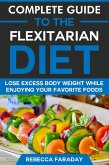 Complete Guide to the Flexitarian Diet: Lose Excess Body Weight While Enjoying Your Favorite Foods (eBook, ePUB)