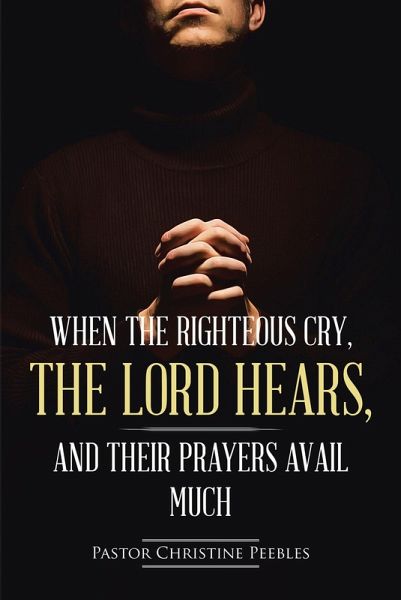 When the Righteous Cry, the Lord Hears, and Their Prayers Avail Much (eBook, ePUB) When the Righteous Cry, the Lord Hears, and Their Prayers Avail Much (eBook, ePUB)