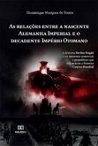 As relações entre a nascente Alemanha Imperial e o decadente Império Otomano (eBook, ePUB) As relações entre a nascente Alemanha Imperial e o decadente Império Otomano (eBook, ePUB)