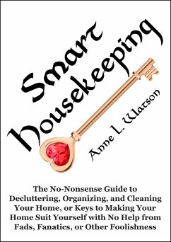 Smart Housekeeping: The No-Nonsense Guide to Decluttering, Organizing, and Cleaning Your Home, or Keys to Making Your Home Suit Yourself with No Help from Fads, Fanatics, or Other Foolishness (eBook, ePUB) - Watson, Anne L.