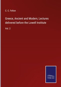 Greece, Ancient and Modern, Lectures delivered before the Lowell Institute - Felton, C. C.