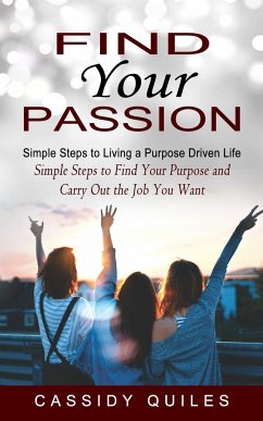 Find Your Passion: Simple Steps to Living a Purpose Driven Life (Simple Steps to Find Your Purpose and Carry Out the Job You Want) - Quiles, Cassidy