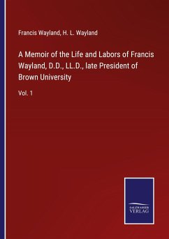 A Memoir of the Life and Labors of Francis Wayland, D.D., LL.D., late President of Brown University - Wayland, Francis; Wayland, H. L.