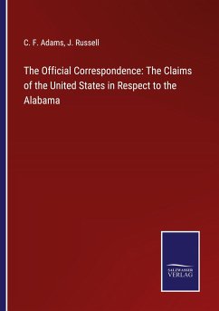 The Official Correspondence: The Claims of the United States in Respect to the Alabama - Adams, C. F.; Russell, J.