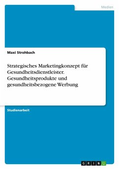 Strategisches Marketingkonzept für Gesundheitsdienstleister. Gesundheitsprodukte undgesundheitsbezogene Werbung - Strohbach, Maxi