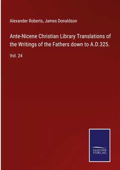 Ante-Nicene Christian Library Translations of the Writings of the Fathers down to A.D.325. - Roberts, Alexander; Donaldson, James