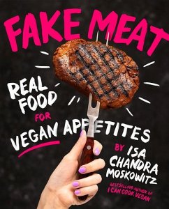 Fake Meat: Vegan Recipes for Alternative Proteins - Moskowitz, Isa Chandra