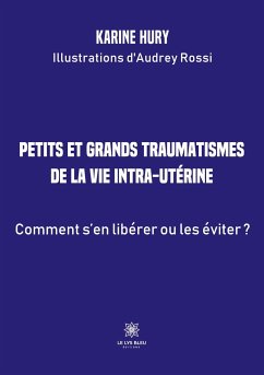 Petits et grands traumatismes de la vie intra-utérine: Comment s'en libérer ou les éviter ? - Karine Hury