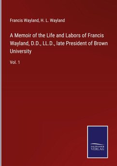 A Memoir of the Life and Labors of Francis Wayland, D.D., LL.D., late President of Brown University - Wayland, Francis; Wayland, H. L.