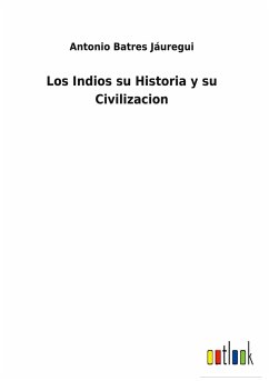 Los Indios su Historia y su Civilizacion - Jáuregui, Antonio Batres