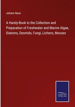 A Handy-Book to the Collection and Preparation of Freshwater and Marine Algae, Diatoms, Desmids, Fungi, Lichens, Mosses - Nave, Johann