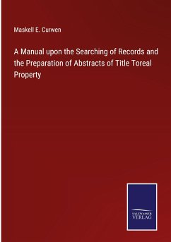 A Manual upon the Searching of Records and the Preparation of Abstracts of Title Toreal Property - Curwen, Maskell E.