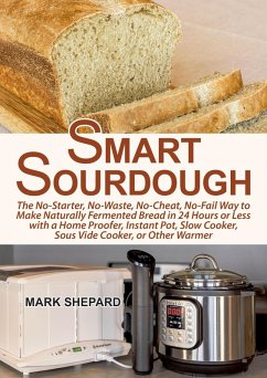 Smart Sourdough: The No-Starter, No-Waste, No-Cheat, No-Fail Way to Make Naturally Fermented Bread in 24 Hours or Less with a Home Proofer, Instant Pot, Slow Cooker, Sous Vide Cooker, or Other Warmer (eBook, ePUB) - Shepard, Mark