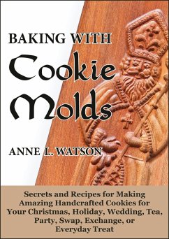 Baking with Cookie Molds: Secrets and Recipes for Making Amazing Handcrafted Cookies for Your Christmas, Holiday, Wedding, Tea, Party, Swap, Exchange, or Everyday Treat (eBook, ePUB) - Watson, Anne L.